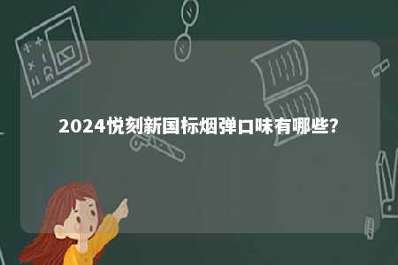 2024悦刻新国标烟弹口味有哪些
？ 